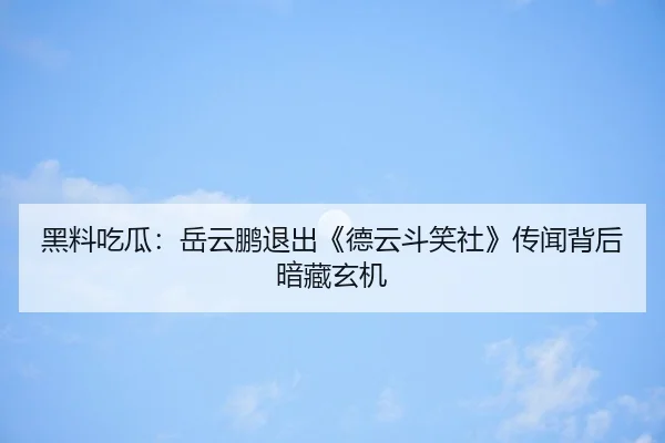 黑料吃瓜：岳云鹏退出《德云斗笑社》传闻背后暗藏玄机